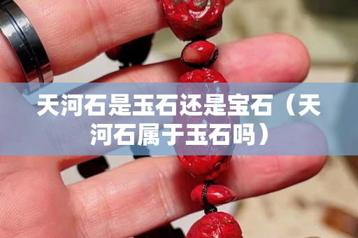天河石是玉石还是宝石（天河石属于玉石吗）