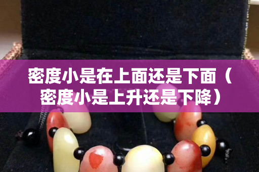 密度小是在上面还是下面（密度小是上升还是下降）