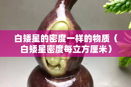白矮星的密度一样的物质（白矮星密度每立方厘米）