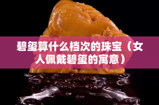 碧玺算什么档次的珠宝（女人佩戴碧玺的寓意）