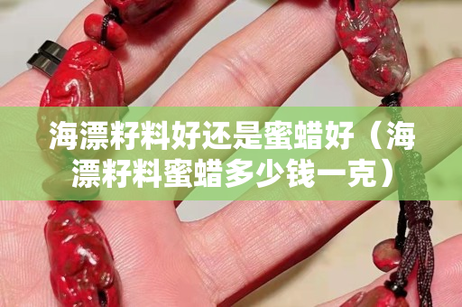 海漂籽料好还是蜜蜡好（海漂籽料蜜蜡多少钱一克）