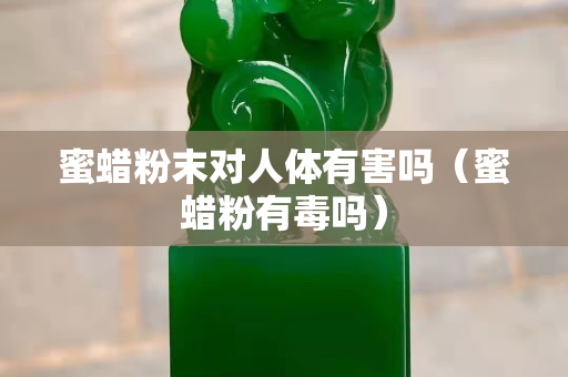 蜜蜡粉末对人体有害吗（蜜蜡粉有毒吗）