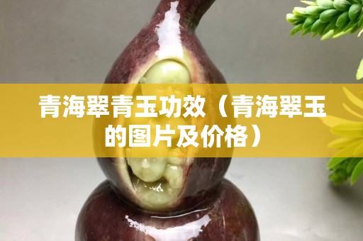 青海翠青玉功效（青海翠玉的图片及价格）