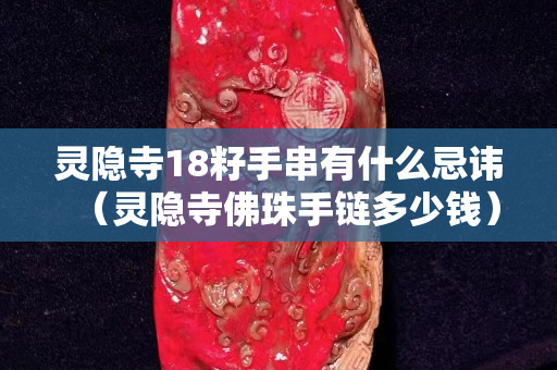 灵隐寺18籽手串有什么忌讳（灵隐寺佛珠手链多少钱）
