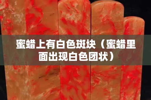 蜜蜡上有白色斑块（蜜蜡里面出现白色团状）