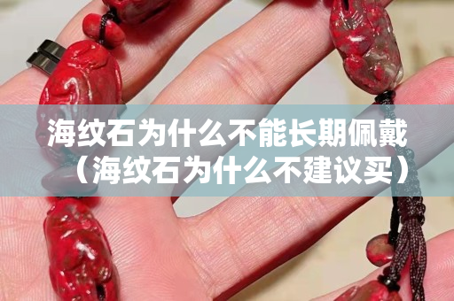 海纹石为什么不能长期佩戴（海纹石为什么不建议买）