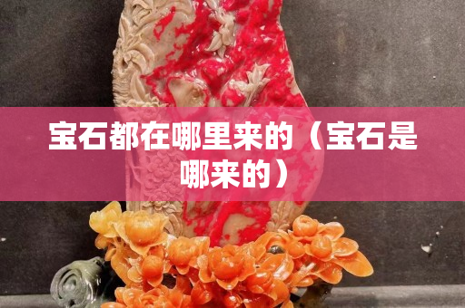 宝石都在哪里来的（宝石是哪来的）