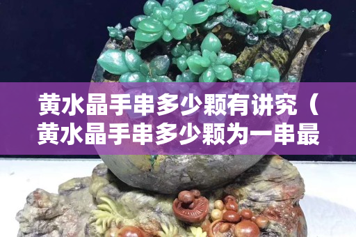 黄水晶手串多少颗有讲究（黄水晶手串多少颗为一串最好）