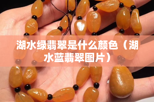 湖水绿翡翠是什么颜色（湖水蓝翡翠图片）