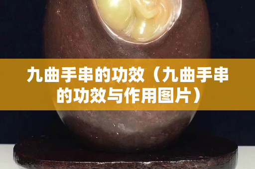 九曲手串的功效（九曲手串的功效与作用图片）