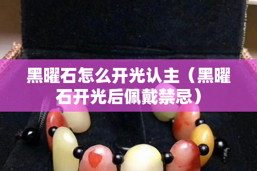 黑曜石怎么开光认主（黑曜石开光后佩戴禁忌）