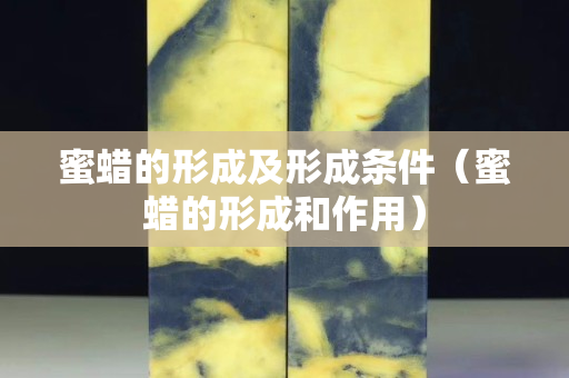 蜜蜡的形成及形成条件（蜜蜡的形成和作用）