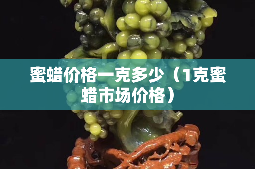 蜜蜡价格一克多少（1克蜜蜡市场价格）