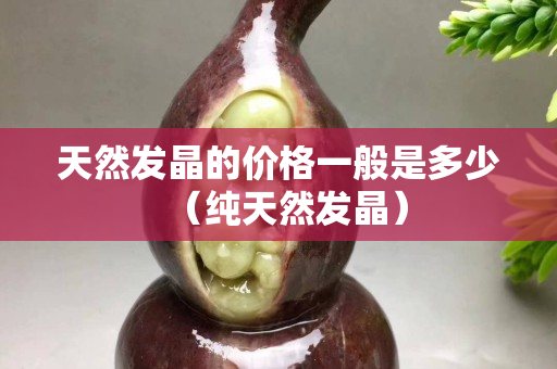 天然发晶的价格一般是多少（纯天然发晶）