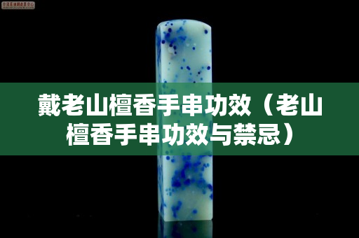 戴老山檀香手串功效（老山檀香手串功效与禁忌）