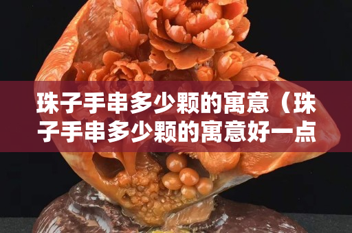 珠子手串多少颗的寓意（珠子手串多少颗的寓意好一点）