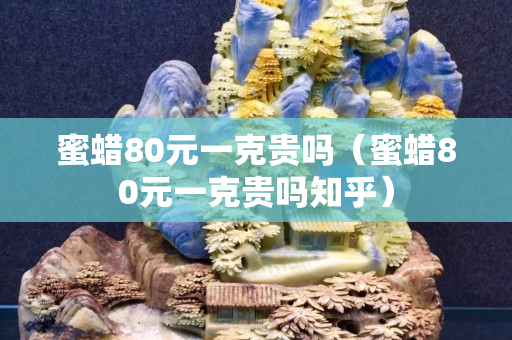 蜜蜡80元一克贵吗（蜜蜡80元一克贵吗知乎）