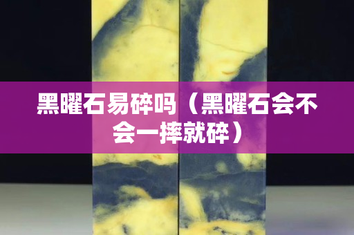黑曜石易碎吗（黑曜石会不会一摔就碎）
