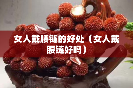女人戴腰链的好处（女人戴腰链好吗）