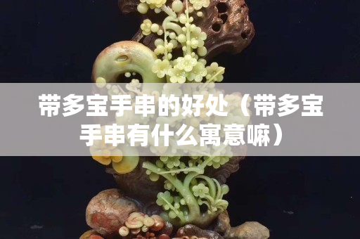 带多宝手串的好处（带多宝手串有什么寓意嘛）