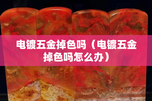 电镀五金掉色吗（电镀五金掉色吗怎么办）