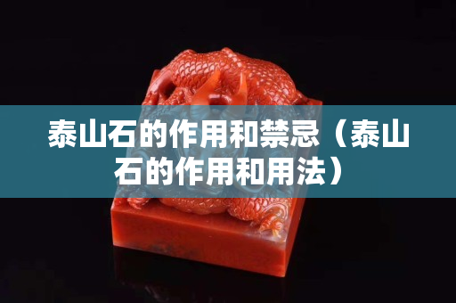 泰山石的作用和禁忌（泰山石的作用和用法）