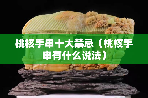 桃核手串十大禁忌（桃核手串有什么说法）
