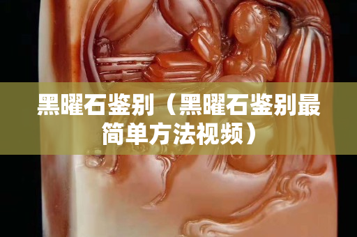 黑曜石鉴别（黑曜石鉴别最简单方法视频）