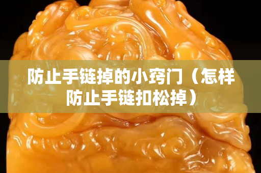 防止手链掉的小窍门（怎样防止手链扣松掉）