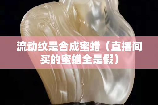 流动纹是合成蜜蜡（直播间买的蜜蜡全是假）