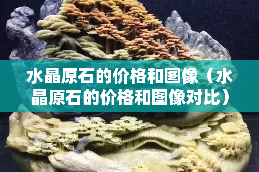 水晶原石的价格和图像（水晶原石的价格和图像对比）