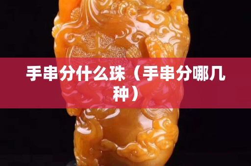 手串分什么珠（手串分哪几种）
