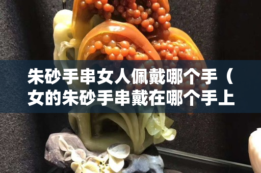 朱砂手串女人佩戴哪个手（女的朱砂手串戴在哪个手上）