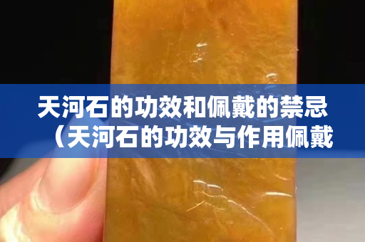 天河石的功效和佩戴的禁忌（天河石的功效与作用佩戴禁忌）