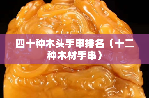 四十种木头手串排名（十二种木材手串）
