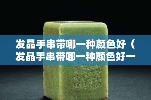 发晶手串带哪一种颜色好（发晶手串带哪一种颜色好一点）