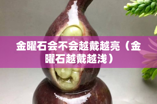 金曜石会不会越戴越亮（金曜石越戴越浅）