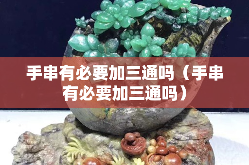 手串有必要加三通吗（手串有必要加三通吗）