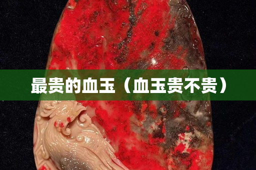 最贵的血玉（血玉贵不贵）
