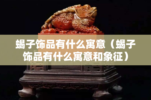 蝎子饰品有什么寓意（蝎子饰品有什么寓意和象征）