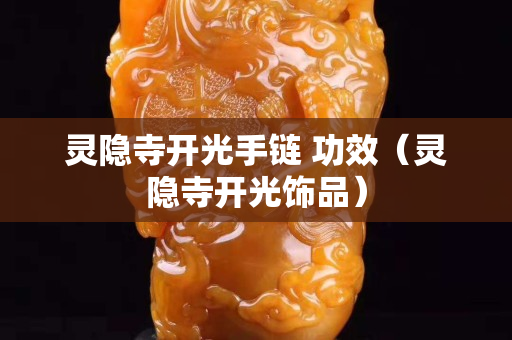 灵隐寺开光手链 功效（灵隐寺开光饰品）