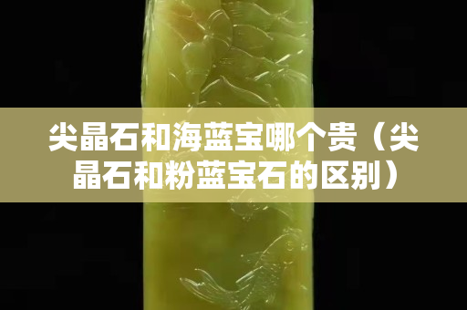 尖晶石和海蓝宝哪个贵（尖晶石和粉蓝宝石的区别）