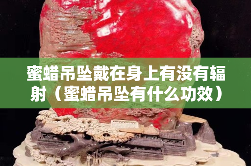 蜜蜡吊坠戴在身上有没有辐射（蜜蜡吊坠有什么功效）