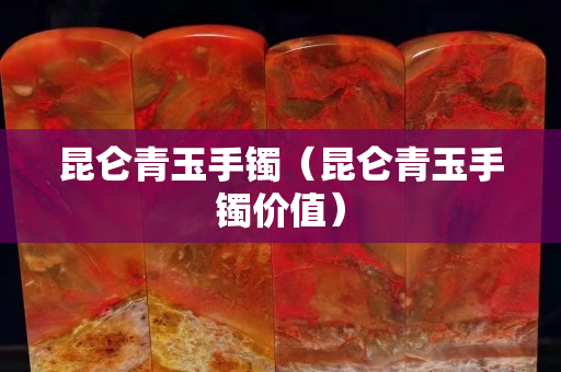 昆仑青玉手镯（昆仑青玉手镯价值）