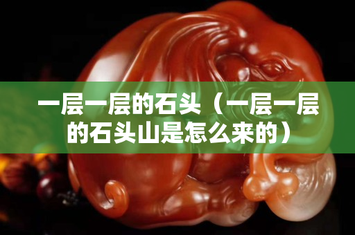 一层一层的石头（一层一层的石头山是怎么来的）