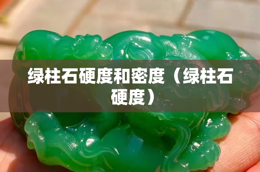 绿柱石硬度和密度（绿柱石 硬度）