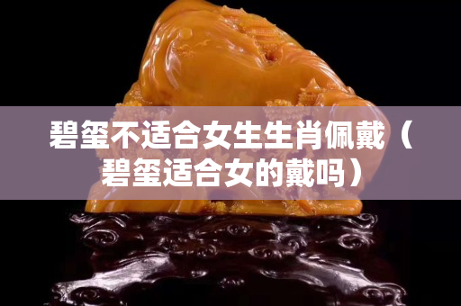 碧玺不适合女生生肖佩戴（碧玺适合女的戴吗）