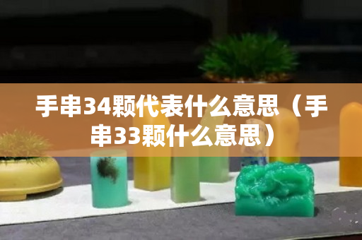 手串34颗代表什么意思（手串33颗什么意思）