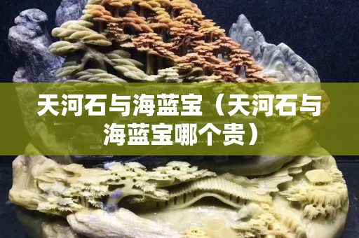 天河石与海蓝宝（天河石与海蓝宝哪个贵）