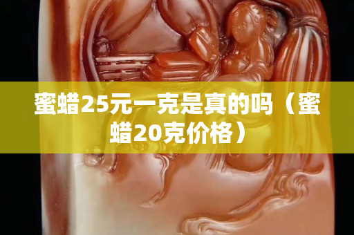 蜜蜡25元一克是真的吗（蜜蜡20克价格）